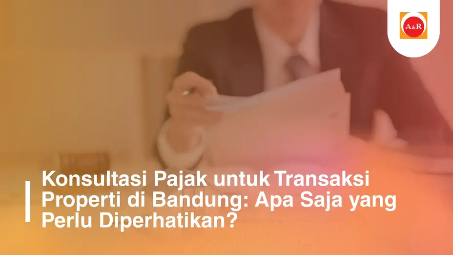 Konsultasi Pajak untuk Transaksi Properti di Bandung: Apa Saja yang Perlu Diperhatikan?