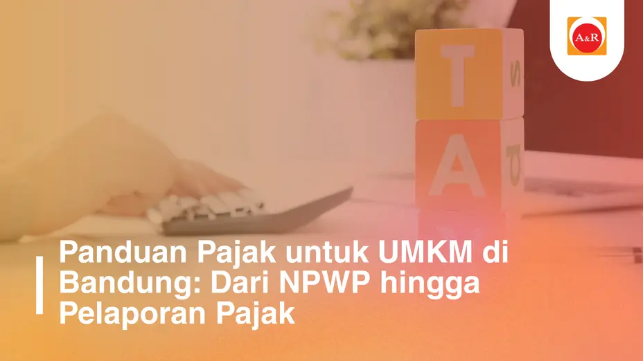 Panduan Pajak untuk UMKM di Bandung: Dari NPWP hingga Pelaporan Pajak