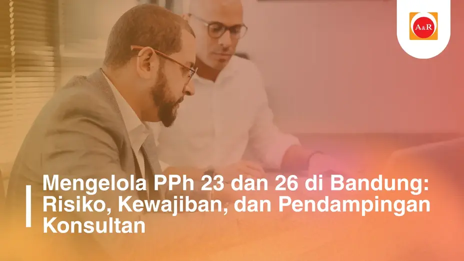 Mengelola PPh 23 dan 26 di Bandung: Risiko, Kewajiban, dan Pendampingan Konsultan