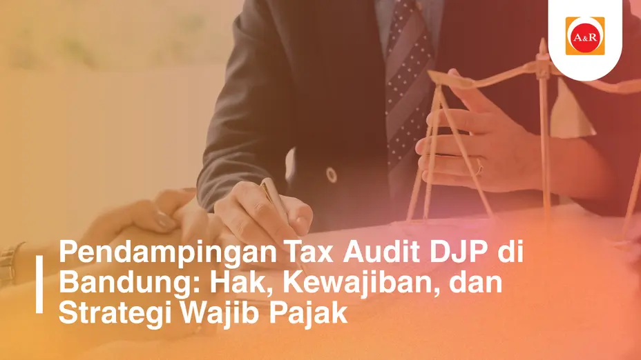 Pendampingan Tax Audit DJP di Bandung: Hak, Kewajiban, dan Strategi Wajib Pajak