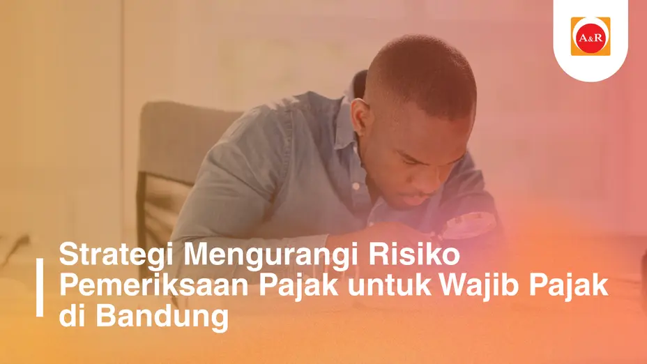 Strategi Mengurangi Risiko Pemeriksaan Pajak untuk Wajib Pajak di Bandung