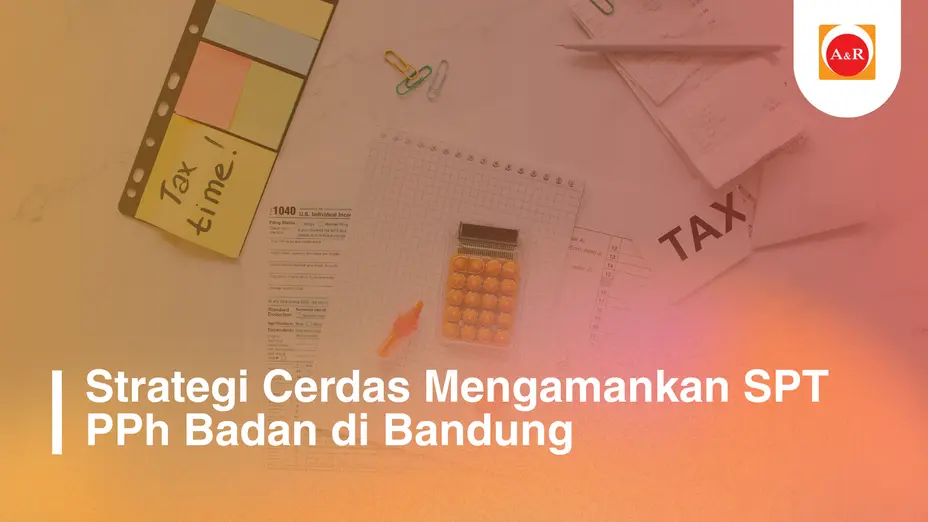 Strategi Cerdas Mengamankan SPT PPh Badan di Bandung Bersama Konsultan Pajak Profesional